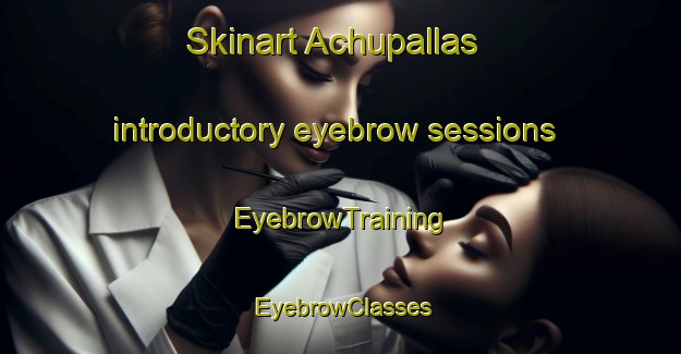 Skinart Achupallas introductory eyebrow sessions | EyebrowTraining | EyebrowClasses | SkinartTraining-Argentina