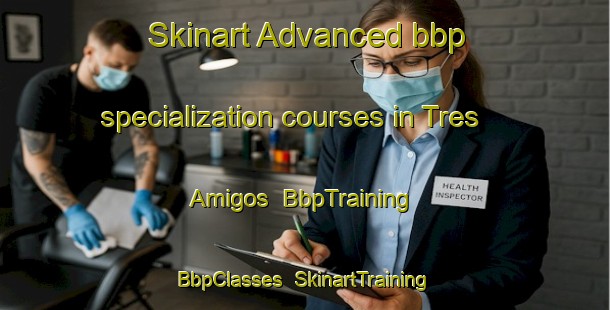 Skinart Advanced bbp specialization courses in Tres Amigos | BbpTraining | BbpClasses | SkinartTraining-Argentina