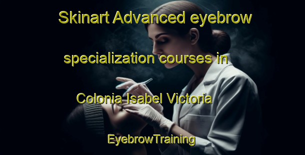 Skinart Advanced eyebrow specialization courses in Colonia Isabel Victoria | EyebrowTraining | EyebrowClasses | SkinartTraining-Argentina