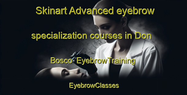 Skinart Advanced eyebrow specialization courses in Don Bosco | EyebrowTraining | EyebrowClasses | SkinartTraining-Argentina