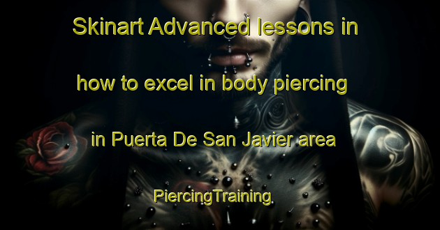 Skinart Advanced lessons in how to excel in body piercing in Puerta De San Javier area | PiercingTraining | PiercingClasses | SkinartTraining-Argentina