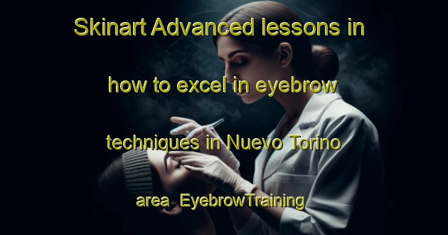 Skinart Advanced lessons in how to excel in eyebrow techniques in Nuevo Torino area | EyebrowTraining | EyebrowClasses | SkinartTraining-Argentina