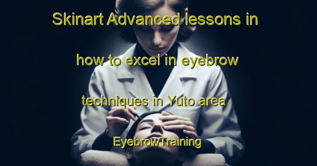 Skinart Advanced lessons in how to excel in eyebrow techniques in Yuto area | EyebrowTraining | EyebrowClasses | SkinartTraining-Argentina