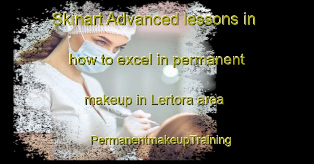Skinart Advanced lessons in how to excel in permanent makeup in Lertora area | PermanentmakeupTraining | PermanentmakeupClasses | SkinartTraining-Argentina