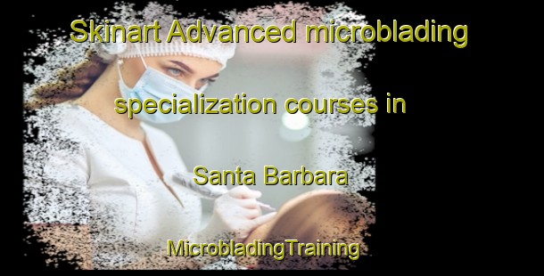 Skinart Advanced microblading specialization courses in Santa Barbara | MicrobladingTraining | MicrobladingClasses | SkinartTraining-Argentina