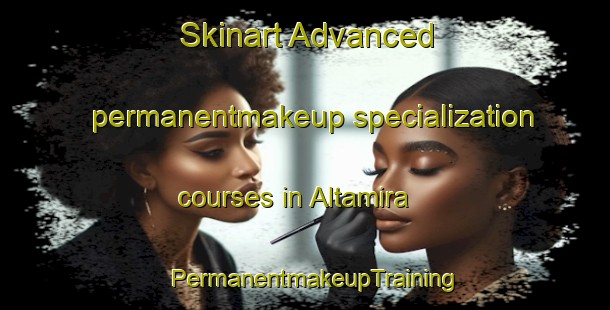 Skinart Advanced permanentmakeup specialization courses in Altamira | PermanentmakeupTraining | PermanentmakeupClasses | SkinartTraining-Argentina