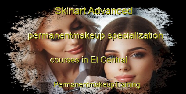 Skinart Advanced permanentmakeup specialization courses in El Central | #PermanentmakeupTraining #PermanentmakeupClasses #SkinartTraining-Argentina