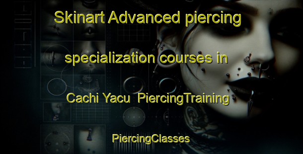 Skinart Advanced piercing specialization courses in Cachi Yacu | #PiercingTraining #PiercingClasses #SkinartTraining-Argentina