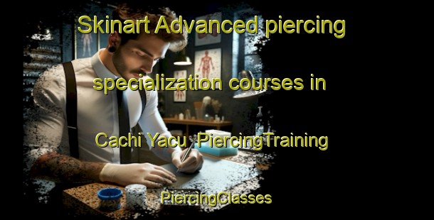 Skinart Advanced piercing specialization courses in Cachi Yacu | #PiercingTraining #PiercingClasses #SkinartTraining-Argentina