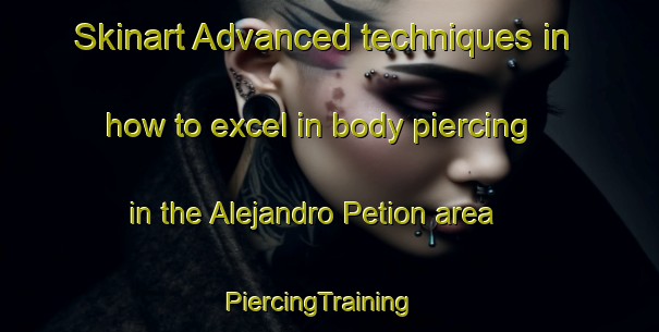 Skinart Advanced techniques in how to excel in body piercing in the Alejandro Petion area | PiercingTraining | PiercingClasses | SkinartTraining-Argentina