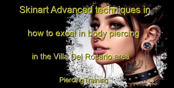 Skinart Advanced techniques in how to excel in body piercing in the Villa Del Rosario area | PiercingTraining | PiercingClasses | SkinartTraining-Argentina