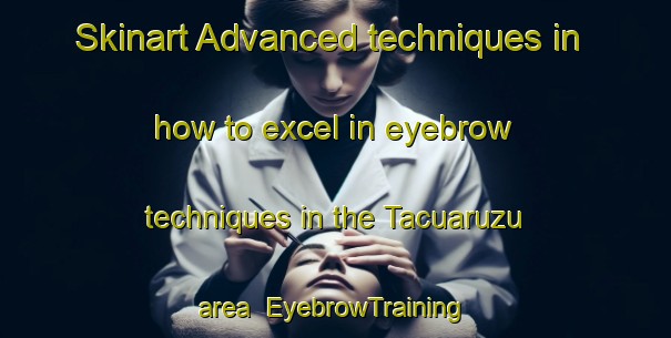 Skinart Advanced techniques in how to excel in eyebrow techniques in the Tacuaruzu area | EyebrowTraining | EyebrowClasses | SkinartTraining-Argentina