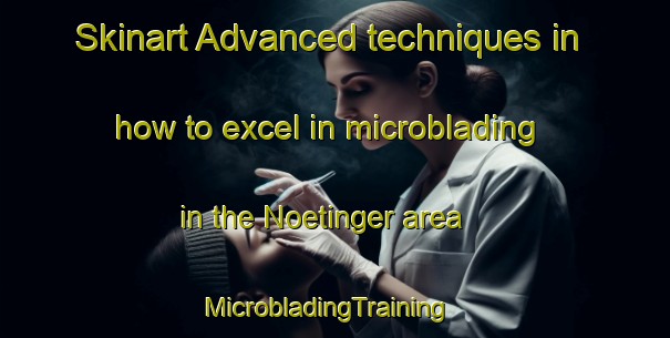 Skinart Advanced techniques in how to excel in microblading in the Noetinger area | MicrobladingTraining | MicrobladingClasses | SkinartTraining-Argentina