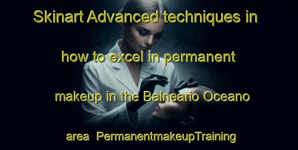 Skinart Advanced techniques in how to excel in permanent makeup in the Balneario Oceano area | PermanentmakeupTraining | PermanentmakeupClasses | SkinartTraining-Argentina