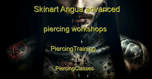Skinart Angua advanced piercing workshops | PiercingTraining | PiercingClasses | SkinartTraining-Argentina