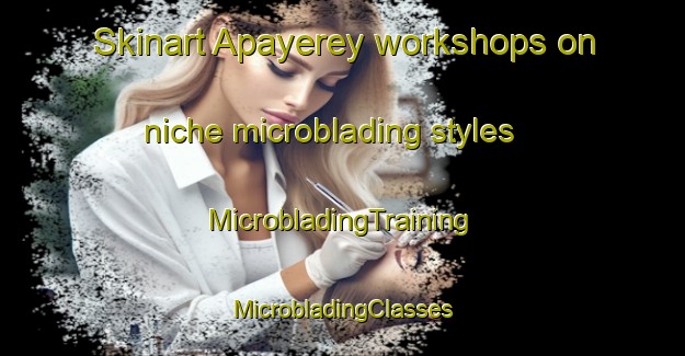 Skinart Apayerey workshops on niche microblading styles | #MicrobladingTraining #MicrobladingClasses #SkinartTraining-Argentina