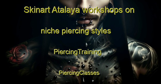 Skinart Atalaya workshops on niche piercing styles | PiercingTraining | PiercingClasses | SkinartTraining-Argentina