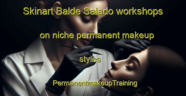 Skinart Balde Salado workshops on niche permanent makeup styles | PermanentmakeupTraining | PermanentmakeupClasses | SkinartTraining-Argentina