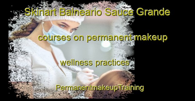 Skinart Balneario Sauce Grande courses on permanent makeup wellness practices | PermanentmakeupTraining | PermanentmakeupClasses | SkinartTraining-Argentina