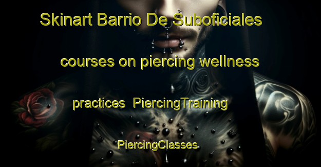 Skinart Barrio De Suboficiales courses on piercing wellness practices | PiercingTraining | PiercingClasses | SkinartTraining-Argentina