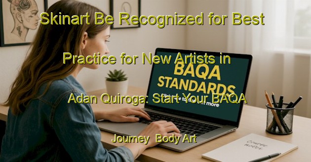 Skinart Be Recognized for Best Practice for New Artists in Adan Quiroga: Start Your BAQA Journey | Body Art Qualification Authority | BAQA-Argentina
