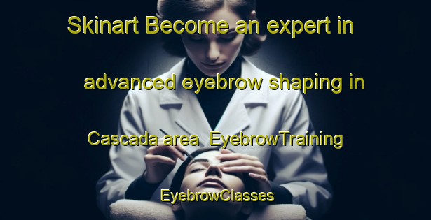 Skinart Become an expert in advanced eyebrow shaping in Cascada area | EyebrowTraining | EyebrowClasses | SkinartTraining-Argentina