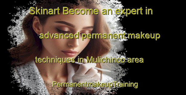 Skinart Become an expert in advanced permanent makeup techniques in Mulichinco area | PermanentmakeupTraining | PermanentmakeupClasses | SkinartTraining-Argentina