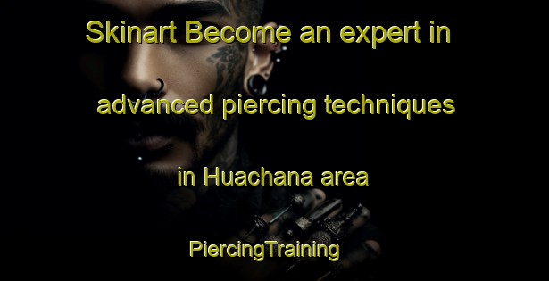 Skinart Become an expert in advanced piercing techniques in Huachana area | PiercingTraining | PiercingClasses | SkinartTraining-Argentina