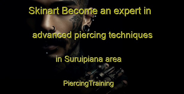Skinart Become an expert in advanced piercing techniques in Suruipiana area | PiercingTraining | PiercingClasses | SkinartTraining-Argentina