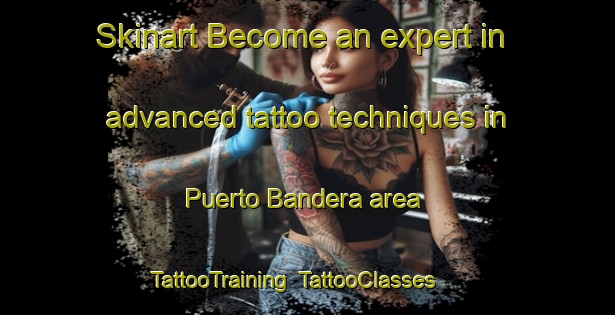 Skinart Become an expert in advanced tattoo techniques in Puerto Bandera area | TattooTraining | TattooClasses | SkinartTraining-Argentina