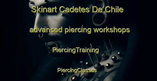 Skinart Cadetes De Chile advanced piercing workshops | PiercingTraining | PiercingClasses | SkinartTraining-Argentina
