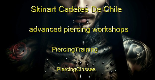 Skinart Cadetes De Chile advanced piercing workshops | PiercingTraining | PiercingClasses | SkinartTraining-Argentina