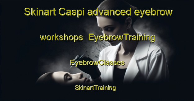 Skinart Caspi advanced eyebrow workshops | EyebrowTraining | EyebrowClasses | SkinartTraining-Argentina