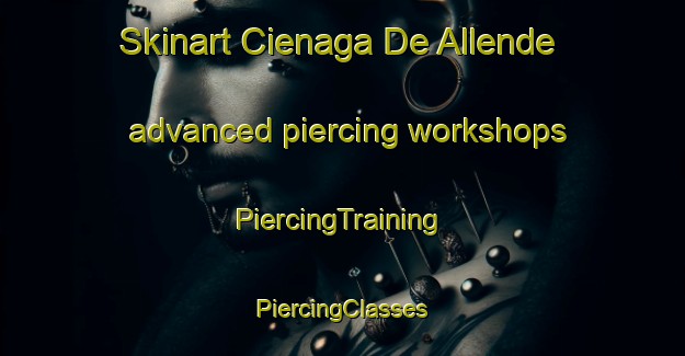 Skinart Cienaga De Allende advanced piercing workshops | #PiercingTraining #PiercingClasses #SkinartTraining-Argentina