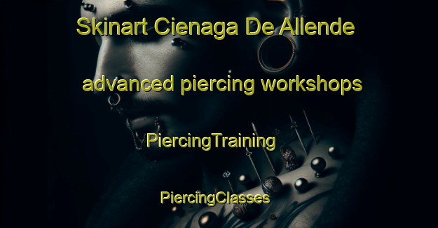 Skinart Cienaga De Allende advanced piercing workshops | PiercingTraining | PiercingClasses | SkinartTraining-Argentina