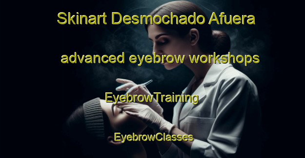 Skinart Desmochado Afuera advanced eyebrow workshops | EyebrowTraining | EyebrowClasses | SkinartTraining-Argentina