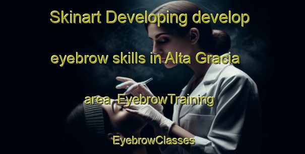Skinart Developing develop eyebrow skills in Alta Gracia area | EyebrowTraining | EyebrowClasses | SkinartTraining-Argentina