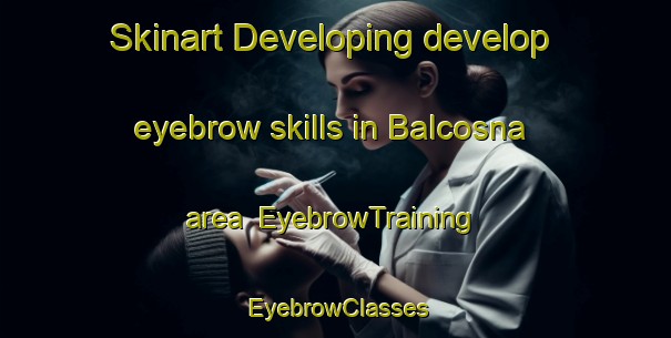 Skinart Developing develop eyebrow skills in Balcosna area | EyebrowTraining | EyebrowClasses | SkinartTraining-Argentina