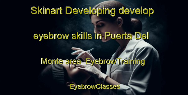 Skinart Developing develop eyebrow skills in Puerta Del Monte area | EyebrowTraining | EyebrowClasses | SkinartTraining-Argentina