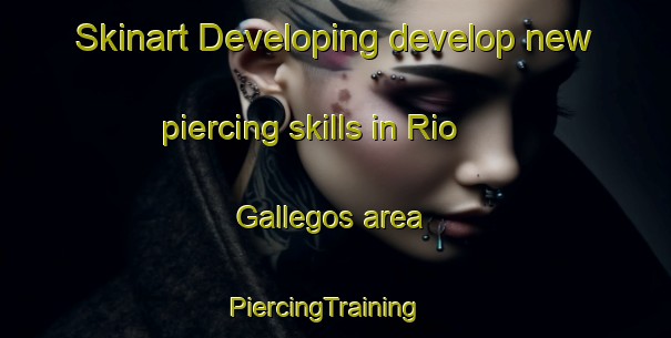 Skinart Developing develop new piercing skills in Rio Gallegos area | PiercingTraining | PiercingClasses | SkinartTraining-Argentina