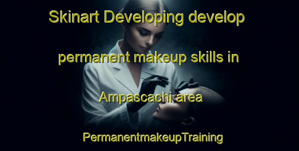 Skinart Developing develop permanent makeup skills in Ampascachi area | PermanentmakeupTraining | PermanentmakeupClasses | SkinartTraining-Argentina