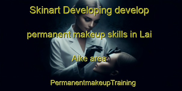 Skinart Developing develop permanent makeup skills in Lai Aike area | PermanentmakeupTraining | PermanentmakeupClasses | SkinartTraining-Argentina