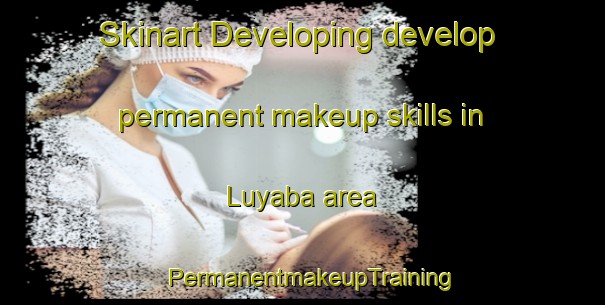 Skinart Developing develop permanent makeup skills in Luyaba area | PermanentmakeupTraining | PermanentmakeupClasses | SkinartTraining-Argentina