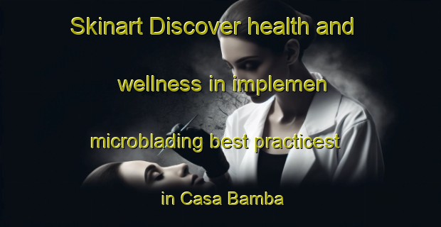 Skinart Discover health and wellness in implemen microblading best practicest in Casa Bamba | MicrobladingTraining | MicrobladingClasses | SkinartTraining-Argentina