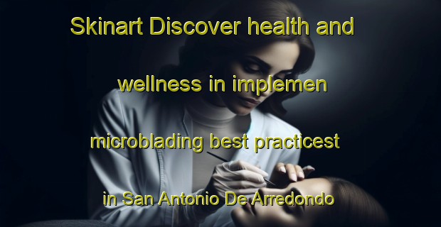 Skinart Discover health and wellness in implemen microblading best practicest in San Antonio De Arredondo | MicrobladingTraining | MicrobladingClasses | SkinartTraining-Argentina