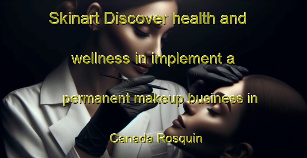 Skinart Discover health and wellness in implement a permanent makeup business in Canada Rosquin | PermanentmakeupTraining | PermanentmakeupClasses | SkinartTraining-Argentina