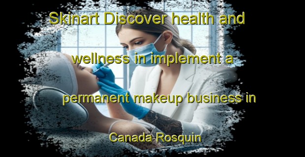 Skinart Discover health and wellness in implement a permanent makeup business in Canada Rosquin | PermanentmakeupTraining | PermanentmakeupClasses | SkinartTraining-Argentina