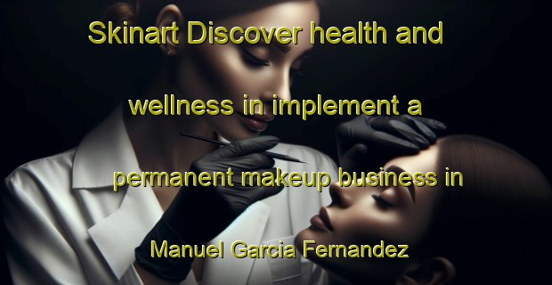 Skinart Discover health and wellness in implement a permanent makeup business in Manuel Garcia Fernandez | PermanentmakeupTraining | PermanentmakeupClasses | SkinartTraining-Argentina