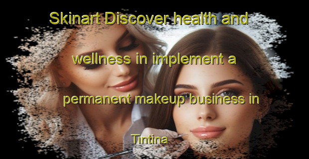 Skinart Discover health and wellness in implement a permanent makeup business in Tintina | PermanentmakeupTraining | PermanentmakeupClasses | SkinartTraining-Argentina