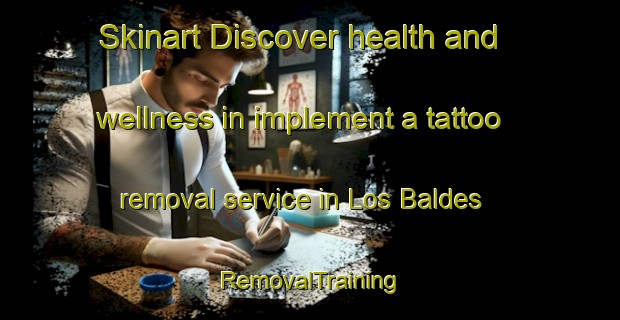 Skinart Discover health and wellness in implement a tattoo removal service in Los Baldes | RemovalTraining | RemovalClasses | SkinartTraining-Argentina